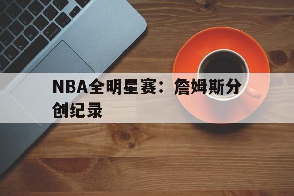 nba全明星正赛詹姆斯队逆转取胜,杜兰特荣膺mvp nba全明星正赛詹姆斯队逆转取胜,杜兰特荣膺mvp